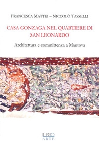 Casa Gonzaga nel quartiere di San Leonardo. Architettura e committenza a Mantova - Librerie.coop