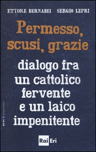 Permesso, scusi, grazie. Dialogo fra un cattolico fervente e un laico impenitente - Librerie.coop