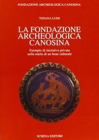 La Fondazione archeologica canosina. Esempio di iniziativa privata nella tutela di un bene culturale - Librerie.coop