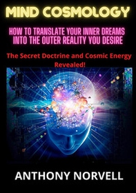 Mind cosmology. How to translate your inner dreams into the outer reality you desire - Librerie.coop
