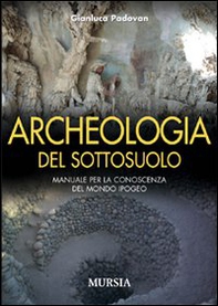 Archeologia del sottosuolo. Manuale per la conoscenza del mondo ipogeo - Librerie.coop