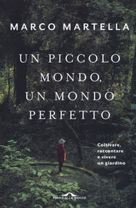 Un piccolo mondo, un mondo perfetto. Coltivare, raccontare e vivere un giardino - Librerie.coop