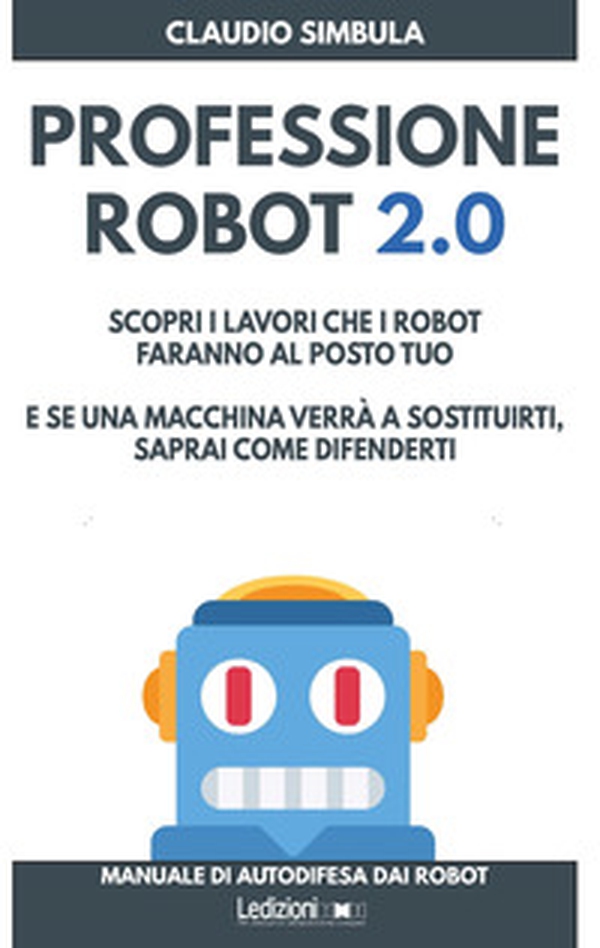 Professione robot 2.0. Scopri i lavori che i robot faranno al posto tuo. E se una macchina verrà a sostituirti, saprai come difenderti - Librerie.coop Professione robot 2.0. Scopri i lavori che i robot faranno al posto tuo. E se una macchina verrà a sostituirti, saprai come difenderti - Librerie.coop