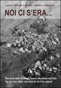 Noi ci s'era... Racconti della seconda guerra mondiale nell'alta Val di Lima, dalla viva voce di chi li ha vissuti - Librerie.coop