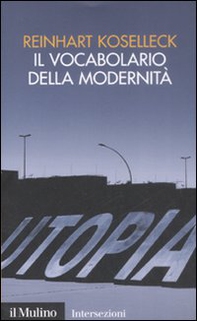 Il vocabolario della modernità. Progresso, crisi, utopia e altre storie di concetti - Librerie.coop