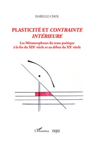 Plasticité et contrainte intérieure. Les métamorphoses du texte poétique à la fin du XIXe siècle et au début du XXe siècle - Librerie.coop