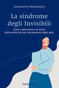 La sindrome degli invisibili. Come sopravvivere ed uscire dalla nebbia di una vita ignorata dagli altri - Librerie.coop