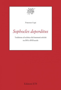 Sophocles deperditus. Tradizione ed ecdotica dei frammenti sofoclei tra XVI e XVII secolo - Librerie.coop