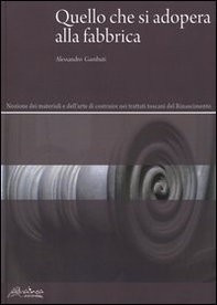 Quello che si adopera alla fabbrica. Nozione dei materiali e dell'arte di costruire nei trattati toscani del Rinascimento - Librerie.coop Quello che si adopera alla fabbrica. Nozione dei materiali e dell'arte di costruire nei trattati toscani del Rinascimento - Librerie.coop