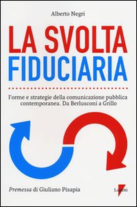 La svolta fiduciaria. Forme e strategie della comunicazione pubblica contemporanea. Da Berlusconi a Grillo - Librerie.coop