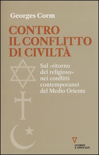 Contro il conflitto di civiltà. Sul «ritorno del religioso» nei conflitti contemporanei del Medio Oriente - Librerie.coop