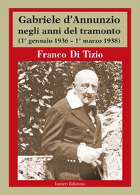 Gabriele d'Annunzio negli anni del tramonto. (1° gennaio 1936 - 1° marzo 1938) - Librerie.coop