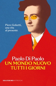 Un mondo nuovo tutti i giorni. Piero Gobetti, una vita al presente - Librerie.coop