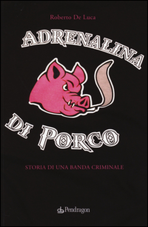 Adrenalina di porco. Storia di una banda criminale - Librerie.coop Adrenalina di porco. Storia di una banda criminale - Librerie.coop