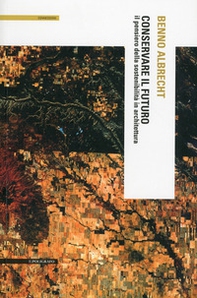 Conservare il futuro. Il pensiero della sostenibilità in architettura - Librerie.coop