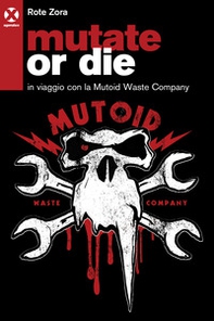 Mutate or die. In viaggio con la Mutoid Waste Company - Librerie.coop