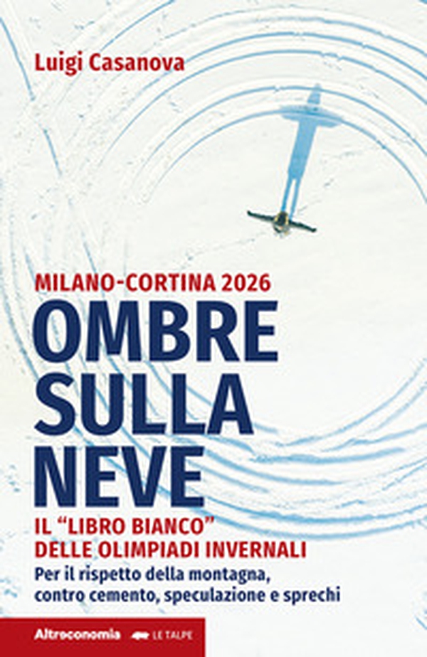 Ombre sulla neve. Milano-Cortina 2026 Il «libro bianco» delle Olimpiadi invernali. Per il rispetto della montagna contro cemento, speculazione e sprechi - Librerie.coop Ombre sulla neve. Milano-Cortina 2026 Il «libro bianco» delle Olimpiadi invernali. Per il rispetto della montagna contro cemento, speculazione e sprechi - Librerie.coop