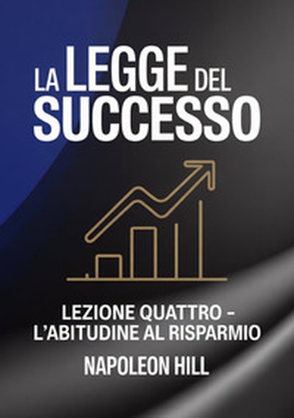La legge del successo. Lezione quattro. L'abitudine al risparmio - Librerie.coop