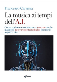 La musica ai tempi dell'A.I. Come resistere e continuare a suonare anche quando l'innovazione tecnologica prende il sopravvento - Librerie.coop