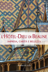L'Hotel-Dieu di Beaune. Impresa, carità e bellezza - Librerie.coop L'Hotel-Dieu di Beaune. Impresa, carità e bellezza - Librerie.coop