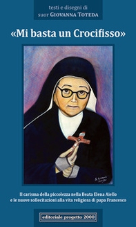 «Mi basta un Crocifisso». Il carisma della piccolezza nella Beata Elena Aiello e le nuove sollecitazioni alla vita religiosa di papa Francesco - Librerie.coop