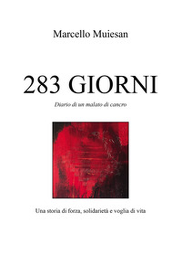 283 giorni. Diario di un malato di cancro. Una storia di forza, solidarietà e voglia di vita - Librerie.coop 283 giorni. Diario di un malato di cancro. Una storia di forza, solidarietà e voglia di vita - Librerie.coop