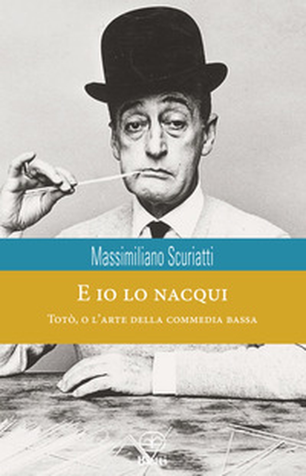 E io lo nacqui. Totò, o l'arte della commedia bassa - Librerie.coop E io lo nacqui. Totò, o l'arte della commedia bassa - Librerie.coop