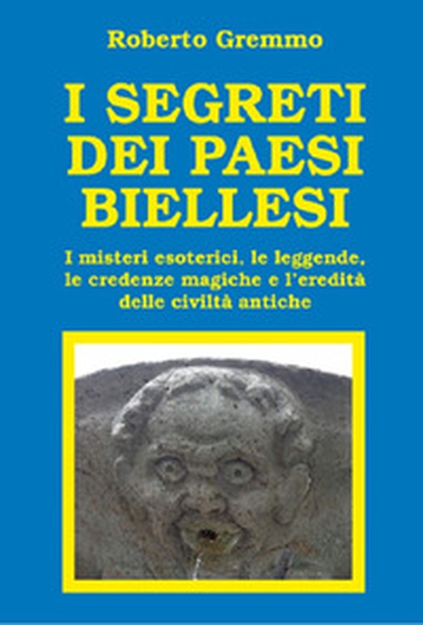 I segreti dei paesi biellesi. I misteri esoterici, le leggende, le credenze magiche e l'eredità delle civiltà antiche - Librerie.coop I segreti dei paesi biellesi. I misteri esoterici, le leggende, le credenze magiche e l'eredità delle civiltà antiche - Librerie.coop