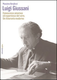 Luigi Giussani. Conoscenza amorosa ed esperienza del vero. Un itinerario moderno - Librerie.coop Luigi Giussani. Conoscenza amorosa ed esperienza del vero. Un itinerario moderno - Librerie.coop