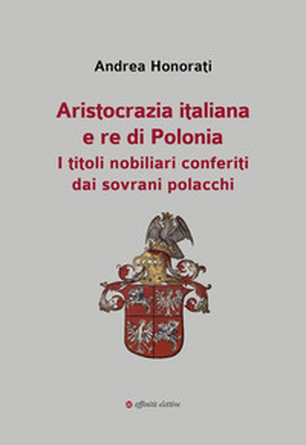 Aristocrazia italiana e re di Polonia. I titoli nobiliari conferiti dai sovrani polacchi - Librerie.coop Aristocrazia italiana e re di Polonia. I titoli nobiliari conferiti dai sovrani polacchi - Librerie.coop
