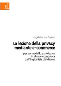 La lesione della privacy mediante e-commerce. Per un modello assiologico in chiave economica dell'ingiustizia del danno - Librerie.coop