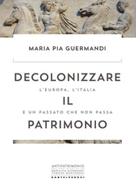 Decolonizzare il patrimonio. L'Europa, l'Italia e un passato che non passa - Librerie.coop