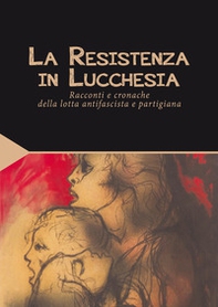 La Resistenza in Lucchesia. Racconti e cronache della lotta antifascista e partigiana - Librerie.coop La Resistenza in Lucchesia. Racconti e cronache della lotta antifascista e partigiana - Librerie.coop