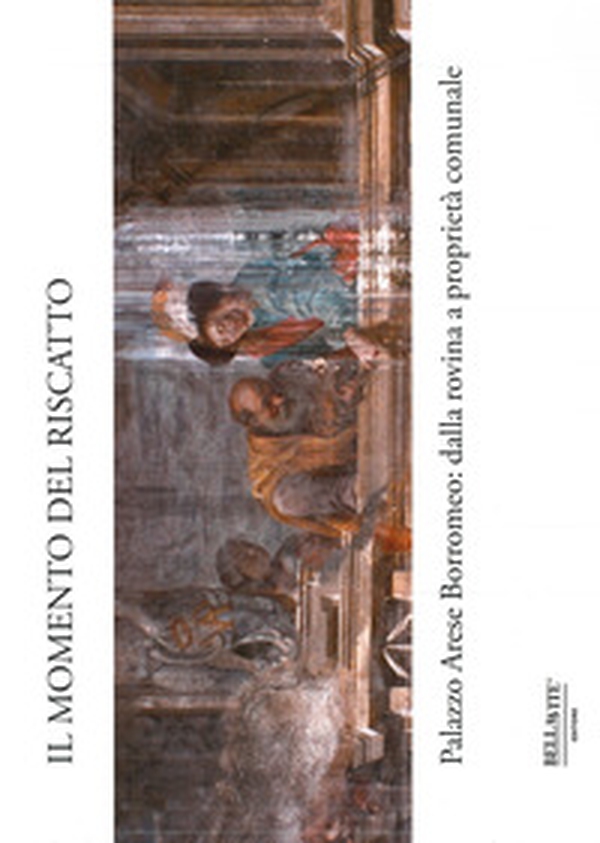 Il momento del riscatto. Palazzo Arese Borromeo: dalla rovina a proprietà comunale - Librerie.coop Il momento del riscatto. Palazzo Arese Borromeo: dalla rovina a proprietà comunale - Librerie.coop