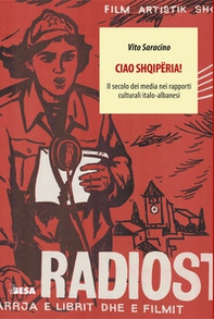 Ciao Shqipëria! Il secolo dei media nei rapporti culturali italo-albanesi - Librerie.coop