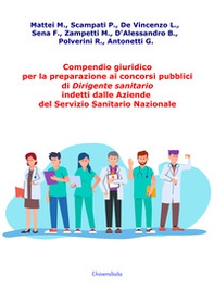 Compendio giuridico per la preparazione ai concorsi pubblici di Dirigente sanitario indetti dalle Aziende del Servizio Sanitario Nazionale - Librerie.coop