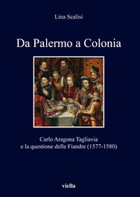 Da Palermo a Colonia. Carlo Aragona Tagliavia e la questione delle Fiandre (1577-1580) - Librerie.coop