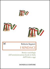 I sindaci. Storia e sociologia dell'amministrazione locale in Italia dall'Unità a oggi - Librerie.coop