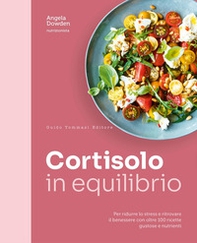 Cortisolo in equilibrio. Per ridurre lo stress e ritrovare il benessere con oltre 100 ricette gustose e nutrienti - Librerie.coop