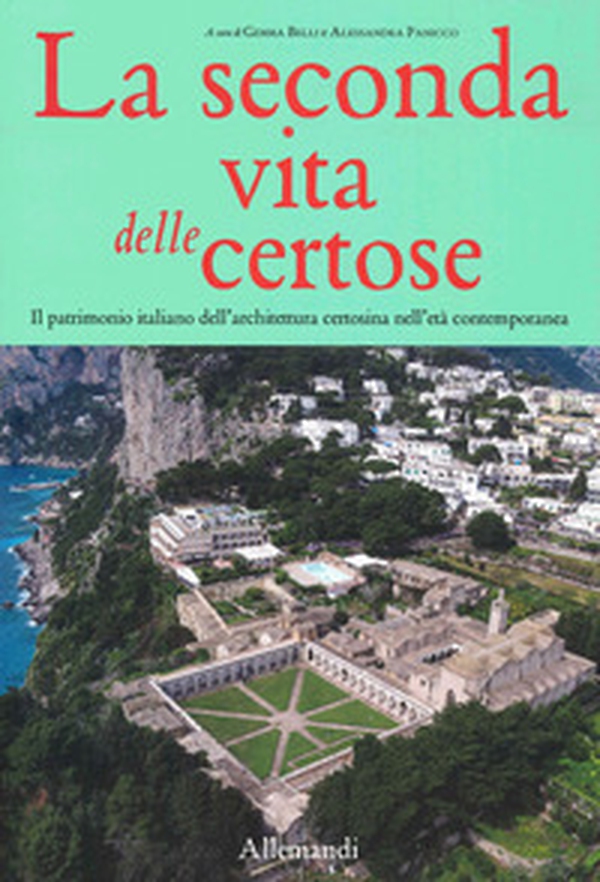 La seconda vita delle Certose. Il patrimonio italiano dell'architettura certosina nell'età contemporanea - Librerie.coop