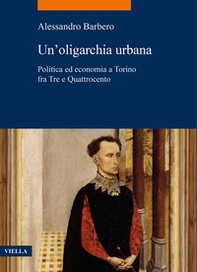 Un'oligarchia urbana. Politica ed economia a Torino fra Tre e Quattrocento - Librerie.coop