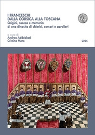 I Franceschi dalla Corsica alla Toscana. Origini, ascesa e memoria di una dinastia di chierici, corsari e cavalieri - Librerie.coop