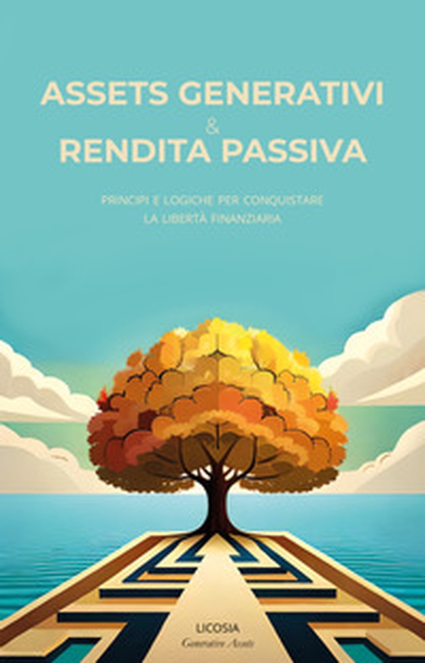 Assets generativi e rendita passiva. Principi e logiche per conquistare la libertà finanziaria - Librerie.coop Assets generativi e rendita passiva. Principi e logiche per conquistare la libertà finanziaria - Librerie.coop