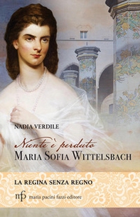 Niente è perduto. Maria Sofia Wittelsbach. La regina senza regno - Librerie.coop
