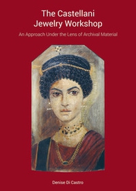 The Castellani Jewelry Workshop. An approach under the lens of archival material - Librerie.coop