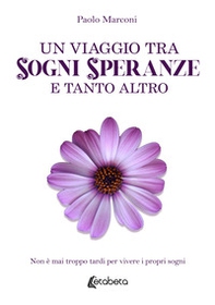 Un viaggio tra sogni, speranze e tanto altro. Non è mai troppo tardi per vivere i propri sogni - Librerie.coop