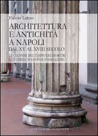 Architettura e antichità a Napoli dal XV al XVIII secolo. Le colonne del tempio dei Dioscuri e la chiesa di San Paolo Maggiore - Librerie.coop Architettura e antichità a Napoli dal XV al XVIII secolo. Le colonne del tempio dei Dioscuri e la chiesa di San Paolo Maggiore - Librerie.coop