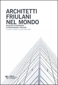 Architetti friulani nel mondo. Raccolta di esperienze di professionisti friulani - Librerie.coop