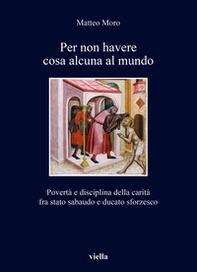 Per non havere cosa alcuna al mundo. Povertà e disciplina della carità fra stato sabaudo e ducato sforzesco - Librerie.coop