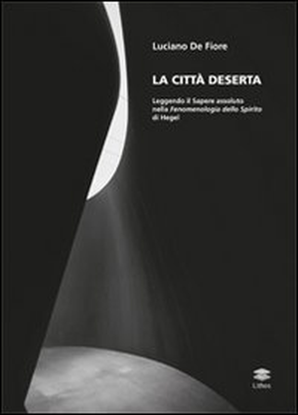 La città deserta. Leggendo il sapere assoluto nella fenomenologia dello spirito di Hegel - Librerie.coop